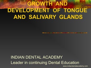 GROWTH AND
DEVELOPMENT OF TONGUE
AND SALIVARY GLANDS
INDIAN DENTAL ACADEMY
Leader in continuing Dental Education
www.indiandentalacademy.com
 