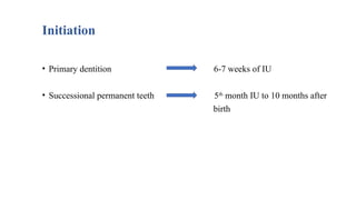 Initiation
• Primary dentition 6-7 weeks of IU
• Successional permanent teeth 5th
month IU to 10 months after
birth
 