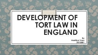 DEVELOPMENT OF
TORT LAW IN
ENGLAND
By
Aaditya Vasu
2013001

 