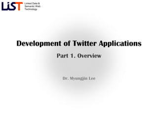 Linked Data &
  Semantic Web
  Technology




Development of Twitter Applications
                  Part 1. Overview


                    Dr. Myungjin Lee
 