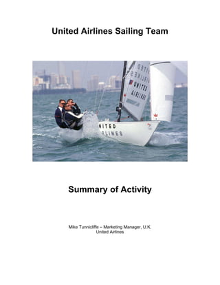 United Airlines Sailing Team




   Summary of Activity



    Mike Tunnicliffe – Marketing Manager, U.K.
                   United Airlines
 