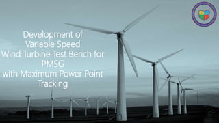 Development of
Variable Speed
Wind Turbine Test Bench for
PMSG
with Maximum Power Point
Tracking
 