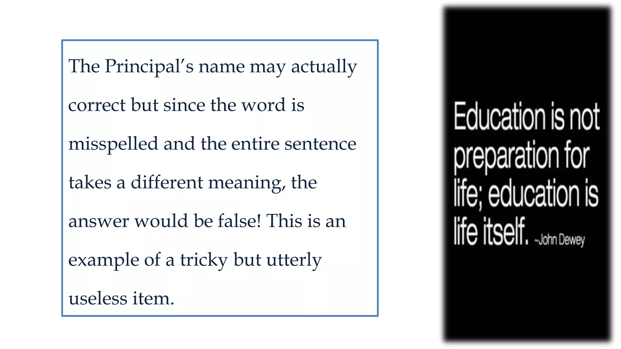The Principal’s name may actually
correct but since the word is
misspelled and the entire sentence
takes a different meaning, the
answer would be false! This is an
example of a tricky but utterly
useless item.
 