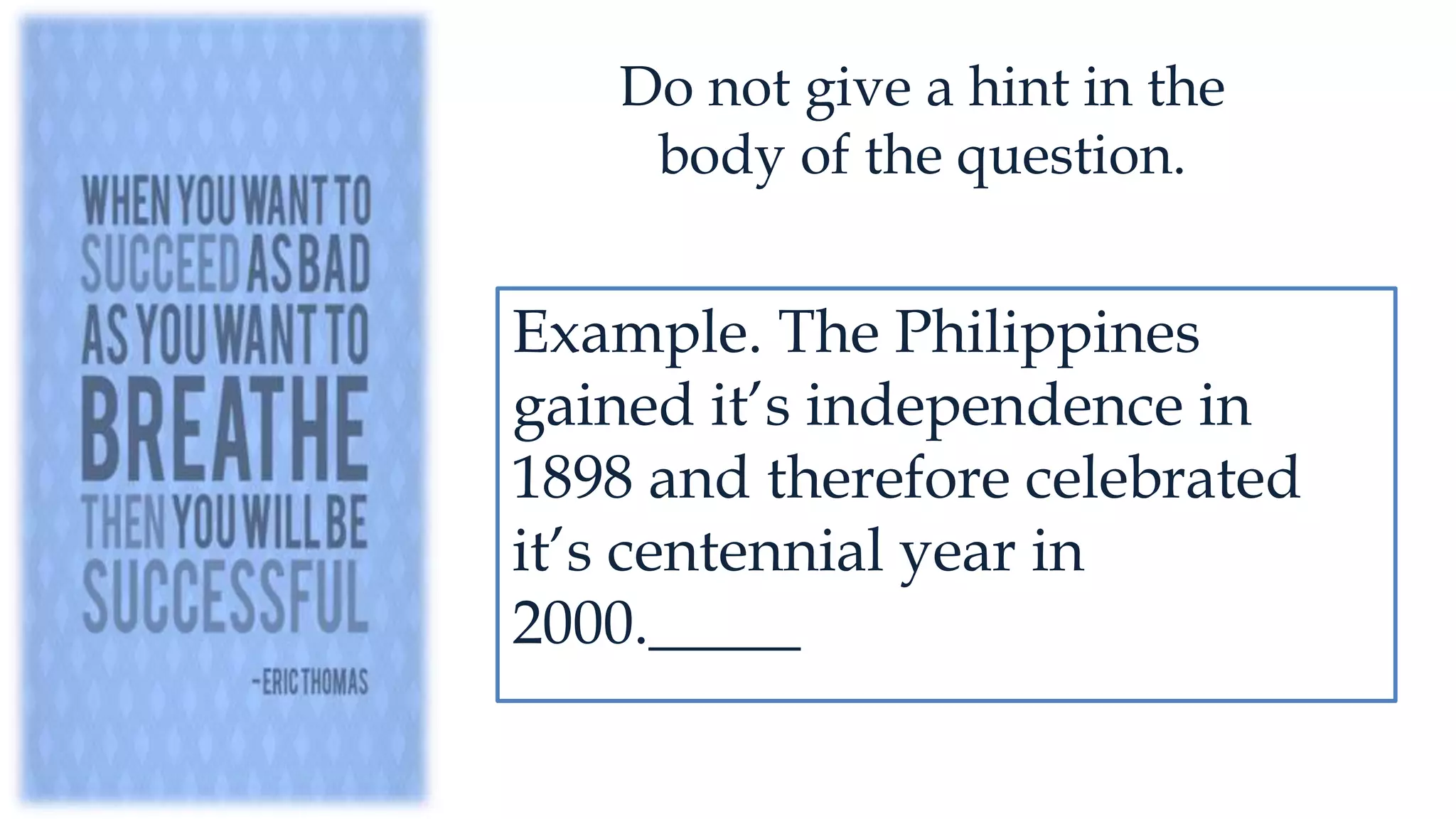 Example. The Philippines
gained it’s independence in
1898 and therefore celebrated
it’s centennial year in
2000._____
Do not give a hint in the
body of the question.
 