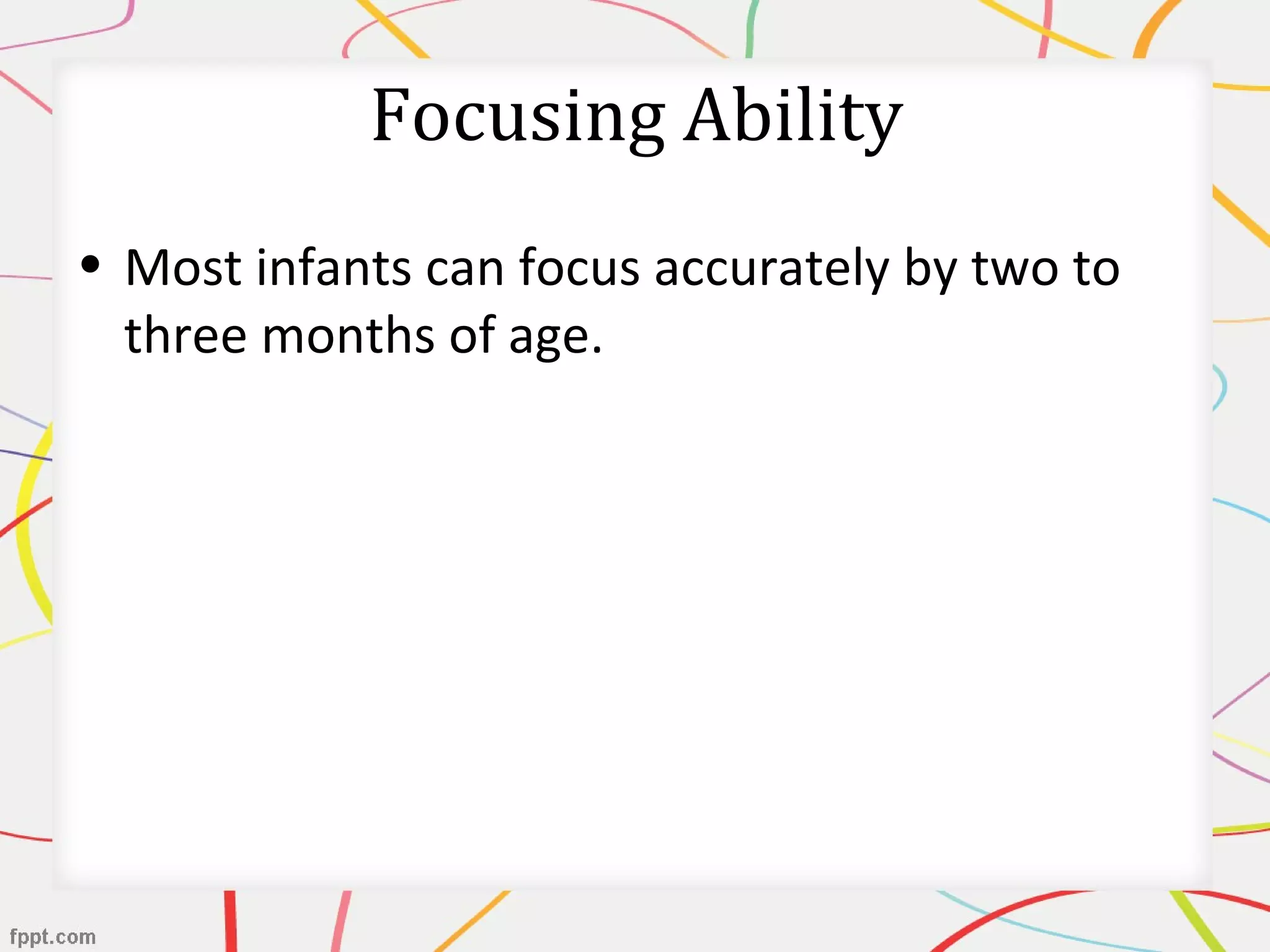 Focusing Ability
• Most infants can focus accurately by two to
three months of age.
 