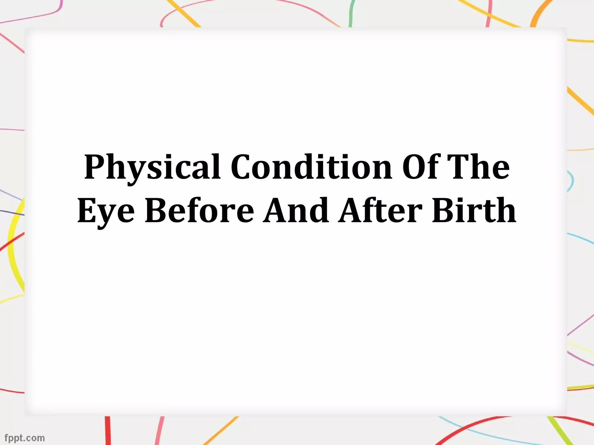 Physical Condition Of The
Eye Before And After Birth
 
