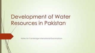 Development of Water 
Resources in Pakistan 
Notes for Cambridge International Examinations 
 