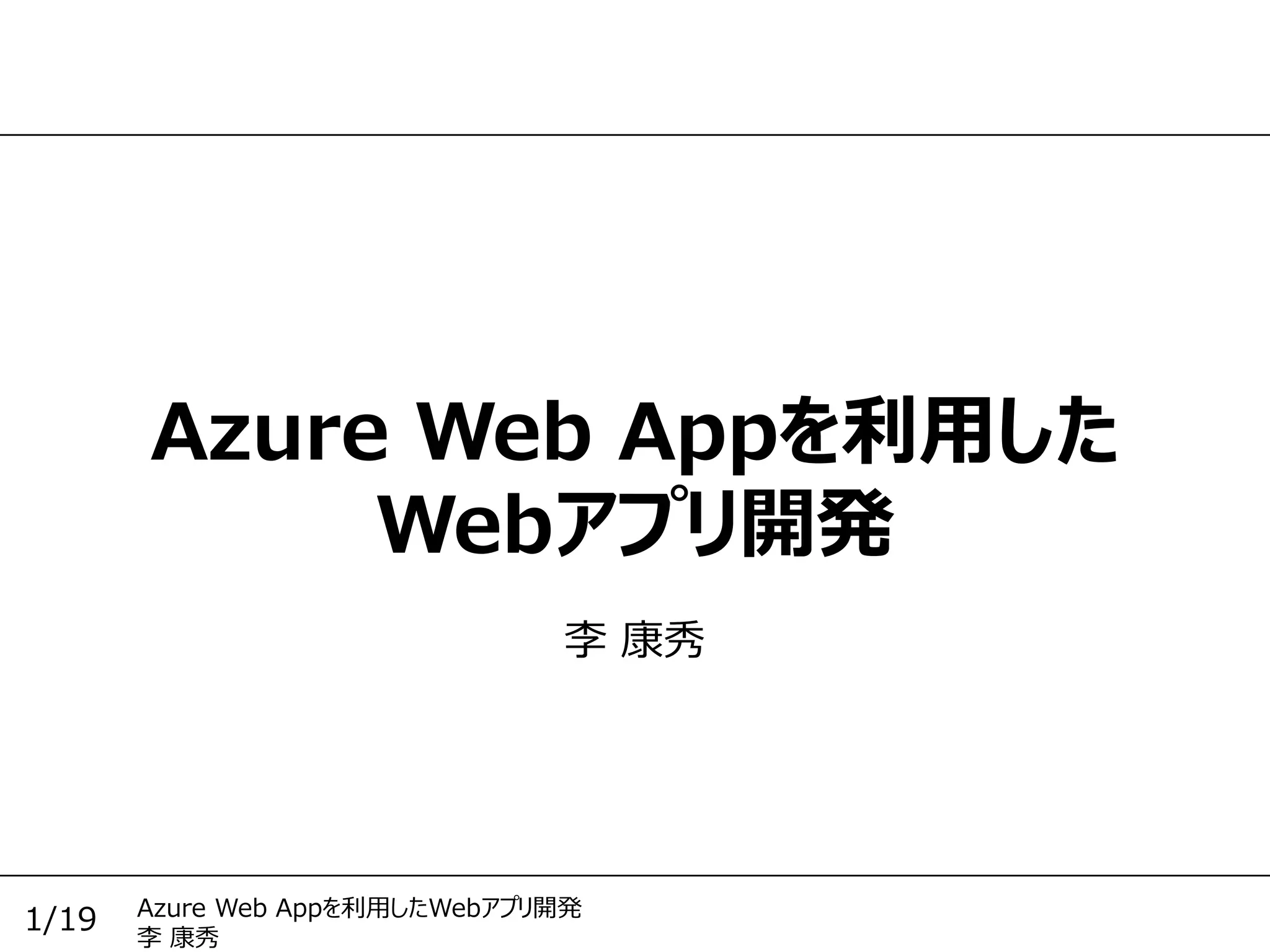 Azure Web Appを利用したWebアプリ開発
李 康秀
1/19
Azure Web Appを利用した
Webアプリ開発
李 康秀
 
