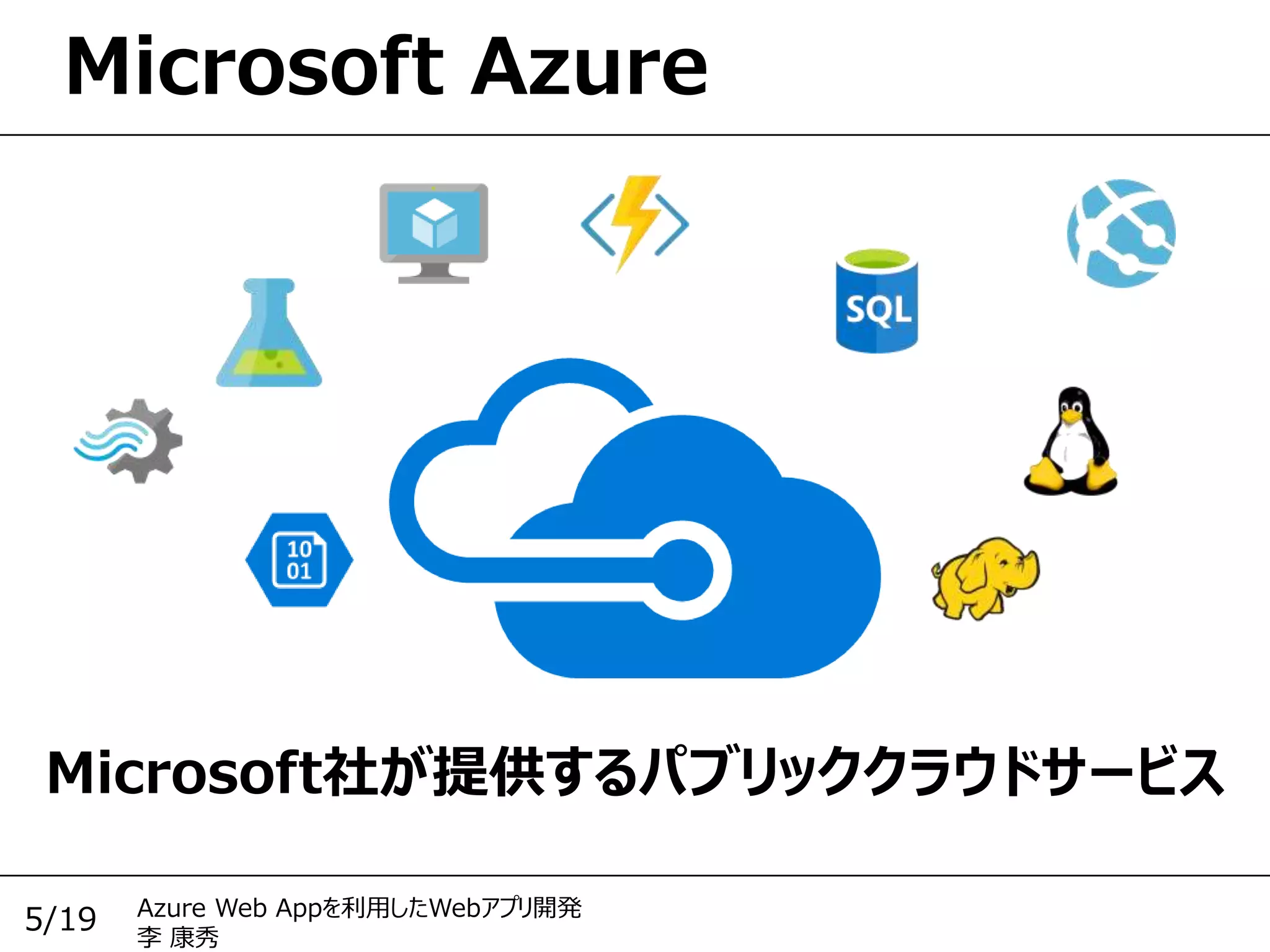 Azure Web Appを利用したWebアプリ開発
李 康秀
5/19
Microsoft Azure
Microsoft社が提供するパブリッククラウドサービス
 