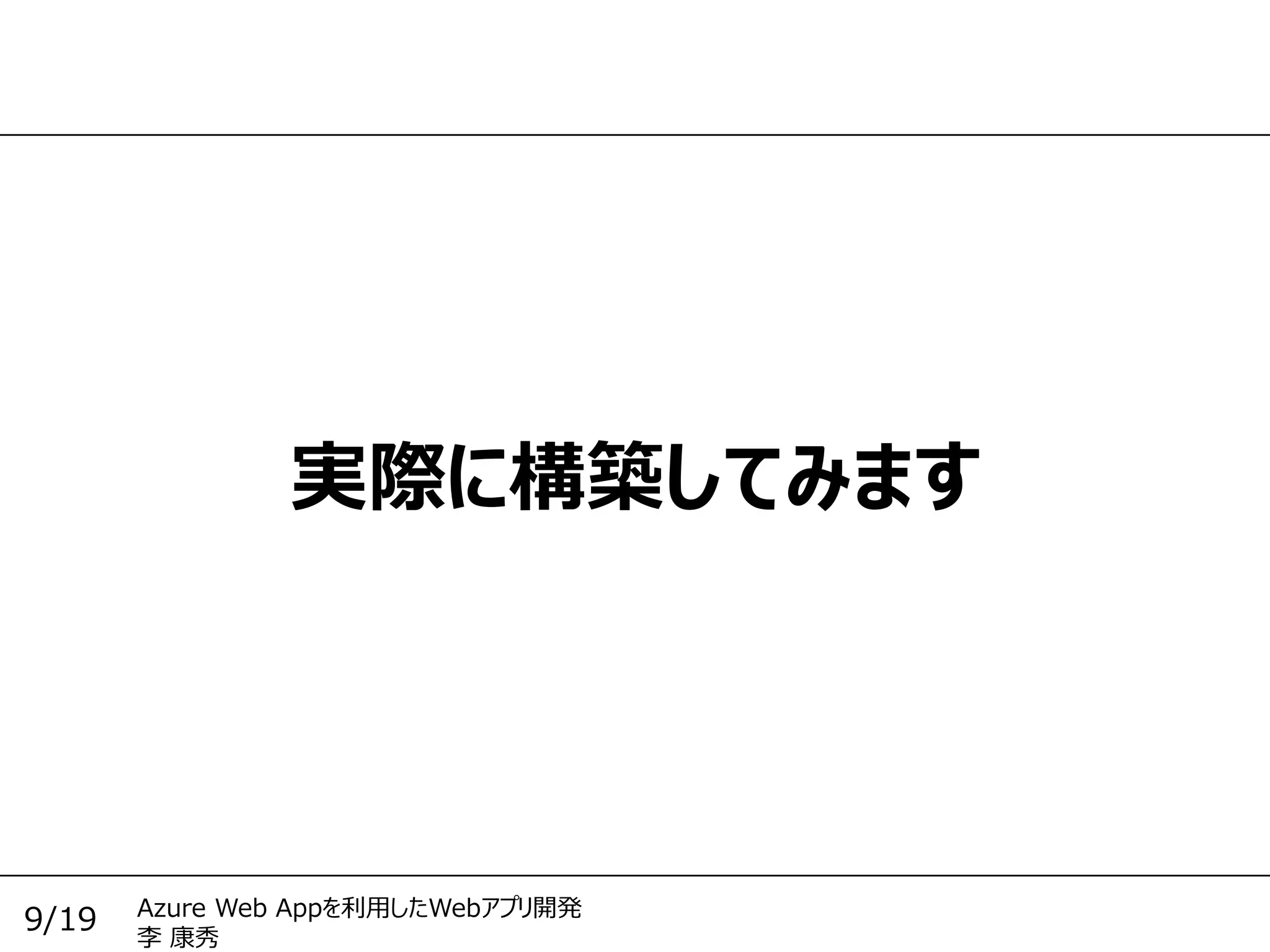 Azure Web Appを利用したWebアプリ開発
李 康秀
9/19
実際に構築してみます
 