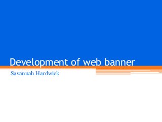 Development of web banner
Savannah Hardwick

 