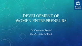 DEVELOPMENT OF
WOMEN ENTREPRENEURS
Dr. Emmanuel Daniel
Faculty of Social Work
 