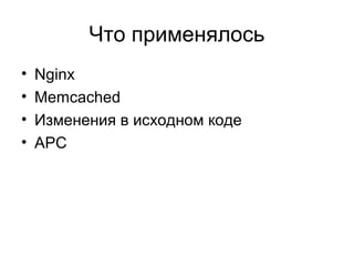 Что применялось
• Nginx
• Memcached
• Изменения в исходном коде
• APC
 