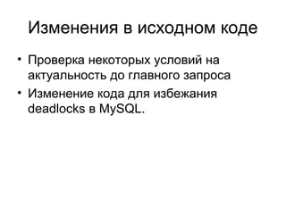 Изменения в исходном коде
• Проверка некоторых условий на
актуальность до главного запроса
• Изменение кода для избежания
deadlocks в MySQL.
 
