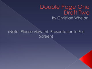 Double Page One Draft Two By Christian Whelan (Note: Please view this Presentation in Full Screen) 