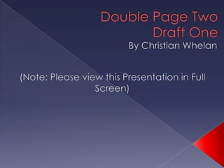 Double Page Two Draft One By Christian Whelan (Note: Please view this Presentation in Full Screen) 