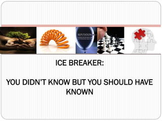 ICE BREAKER:

YOU DIDN’T KNOW BUT YOU SHOULD HAVE
              KNOWN
 