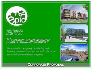 EPIC DevelopmentCommitted to designing, developing and building commercial properties with a focus on social and environmental longevity.Corporate Proposal