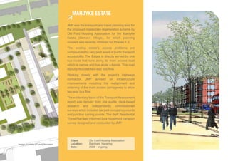 Mardyke esTaTe

                                     JMP was the transport and travel planning lead for
                                     the proposed masterplan regeneration scheme by
                                     Old Ford Housing Association for the Mardyke
                                     Estate (Orchard Village), for which planning
                                     consent was recently obtained for Phases 1-3.
                                     The existing estate’s access problems are
                                     compounded by very poor levels of public transport
                                     accessibility. The Estate is directly served by one
                                     bus route that runs along its main access road
                                     which is narrow and has acute s-bends. This road
                                     layout precludes two-way bus flow.
                                     Working closely with the project’s highways
                                     contractor, JMP advised on infrastructure
                                     improvements including the realignment and
                                     widening of the main access carriageway to allow
                                     two-way bus flow.
                                     The evidentiary basis of the Transport Assessment
                                     report was derived from site audits, desk-based
                                     research and independently commissioned
                                     surveys which included car park occupancy counts
                                     and junction turning counts. The draft Residential
                                     Travel Plan was informed by a household transport
                                     survey designed and conducted by JMP.




                                       Client:       Old Ford Housing Association
Image courtesy of Levitt Bernstein     Location:     Rainham, Havering
                                       Date:         2008 - ongoing
 
