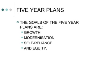 FIVE YEAR PLANS
 THE GOALS OF THE FIVE YEAR
PLANS ARE:
GROWTH
MODERNISATION
SELF-RELIANCE
AND EQUITY.
 