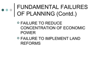 FUNDAMENTAL FAILURES
OF PLANNING (Contd.)
 FAILURE TO REDUCE
CONCENTRATION OF ECONOMIC
POWER
 FAILURE TO IMPLEMENT LAND
REFORMS
 