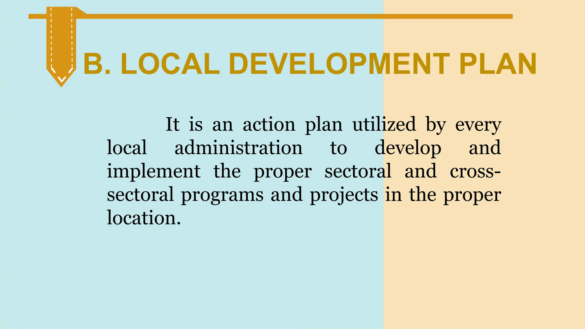 SLIDESMANIA.
It is an action plan utilized by every
local administration to develop and
implement the proper sectoral and cross-
sectoral programs and projects in the proper
location.
B. LOCAL DEVELOPMENT PLAN
 