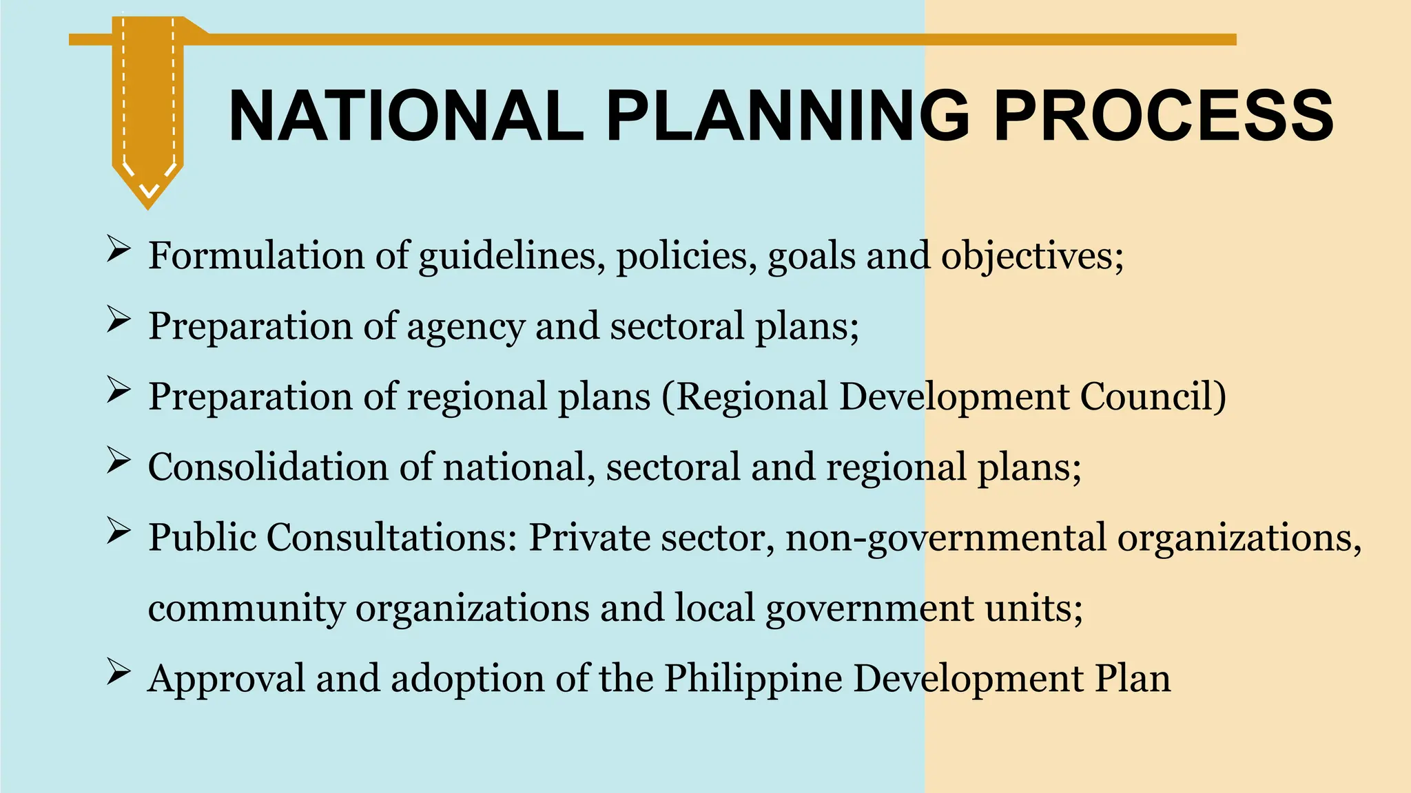 SLIDESMANIA.
NATIONAL PLANNING PROCESS
 Formulation of guidelines, policies, goals and objectives;
 Preparation of agency and sectoral plans;
 Preparation of regional plans (Regional Development Council)
 Consolidation of national, sectoral and regional plans;
 Public Consultations: Private sector, non-governmental organizations,
community organizations and local government units;
 Approval and adoption of the Philippine Development Plan
 