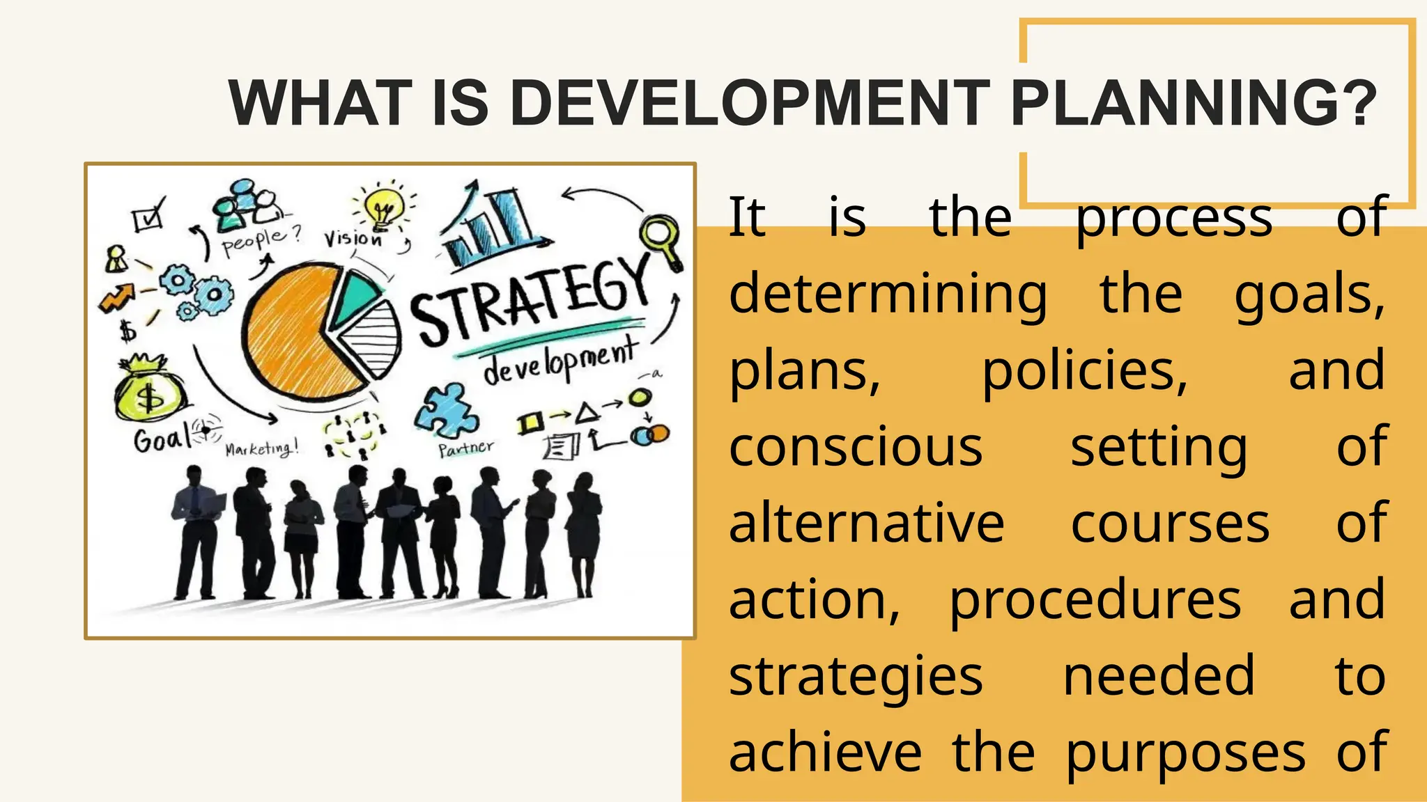 SLIDESMANIA.
It is the process of
determining the goals,
plans, policies, and
conscious setting of
alternative courses of
action, procedures and
strategies needed to
achieve the purposes of
WHAT IS DEVELOPMENT PLANNING?
 