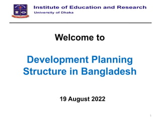 Welcome to
Development Planning
Structure in Bangladesh
19 August 2022
1
 