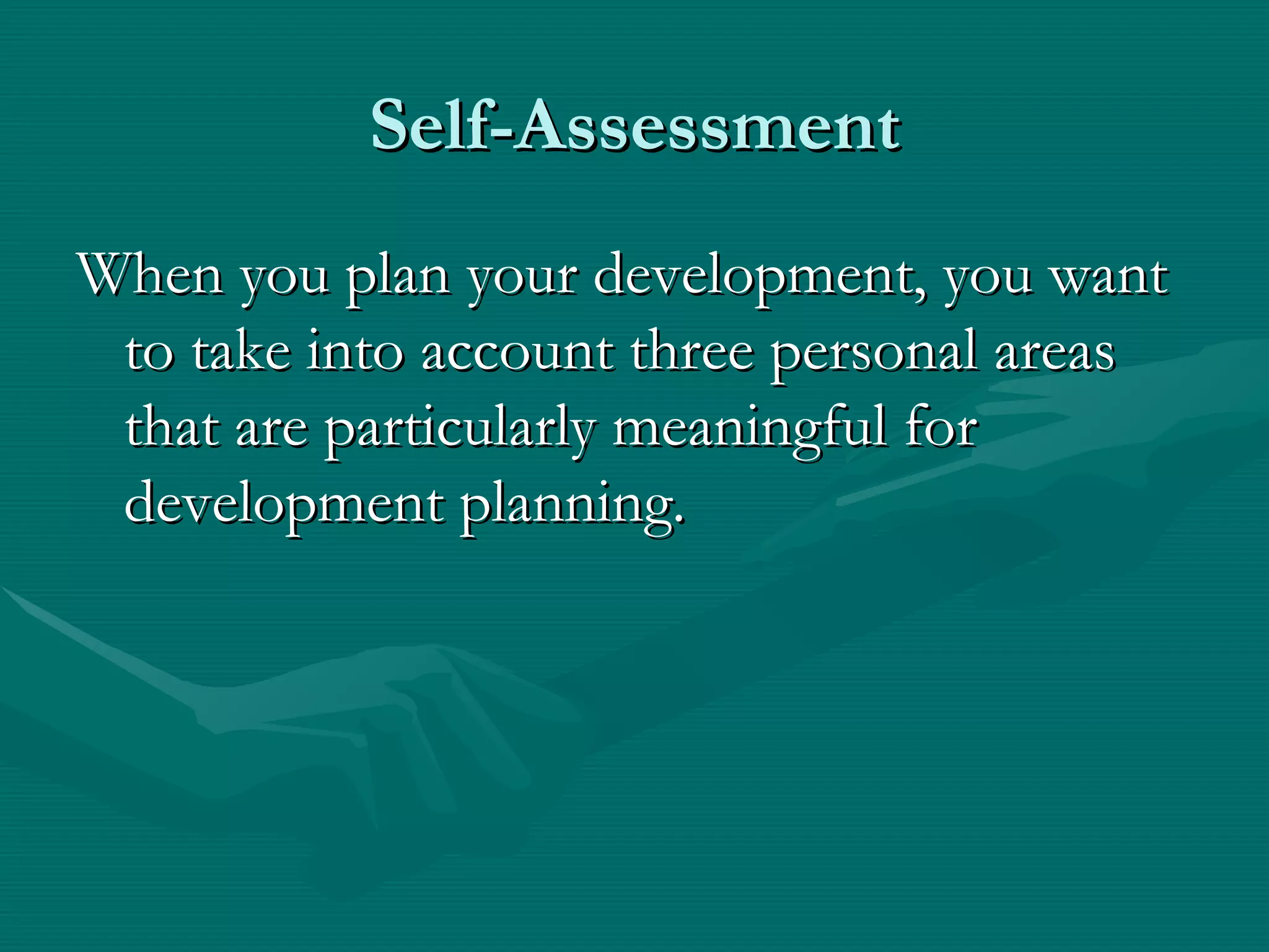 Self-Assessment
When you plan your development, you want
 to take into account three personal areas
 that are particularly meaningful for
 development planning.
 