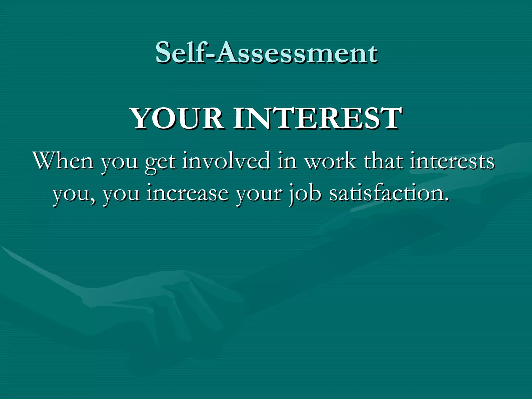 Self-Assessment

         YOUR INTEREST
When you get involved in work that interests
 you, you increase your job satisfaction.
 