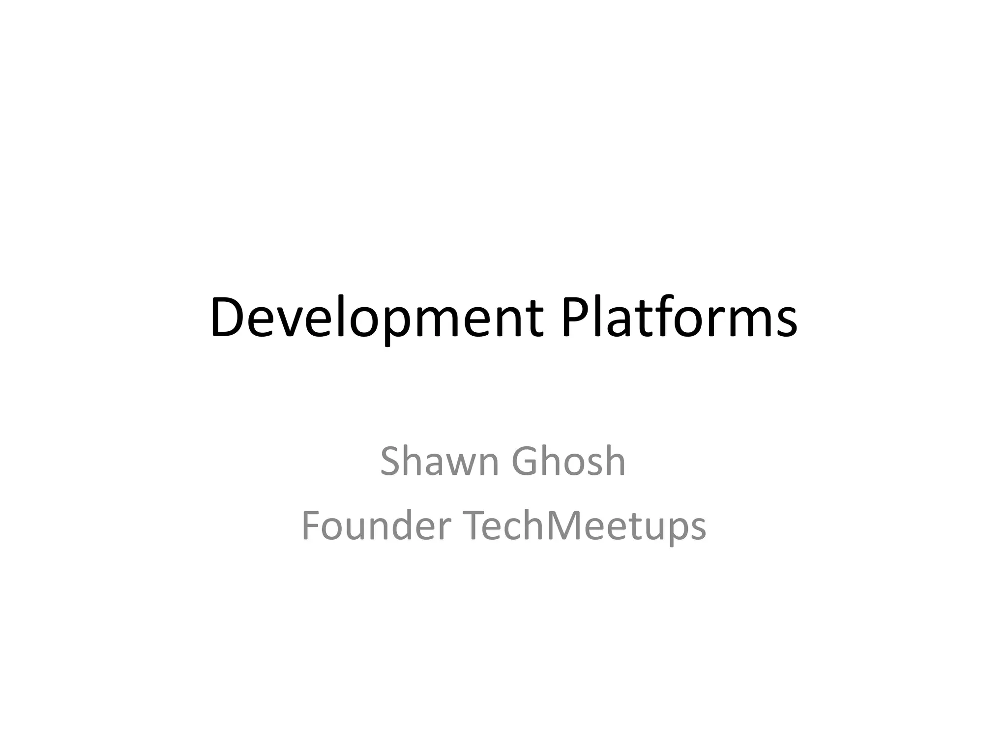 Development Platforms
Shawn Ghosh
Founder TechMeetups