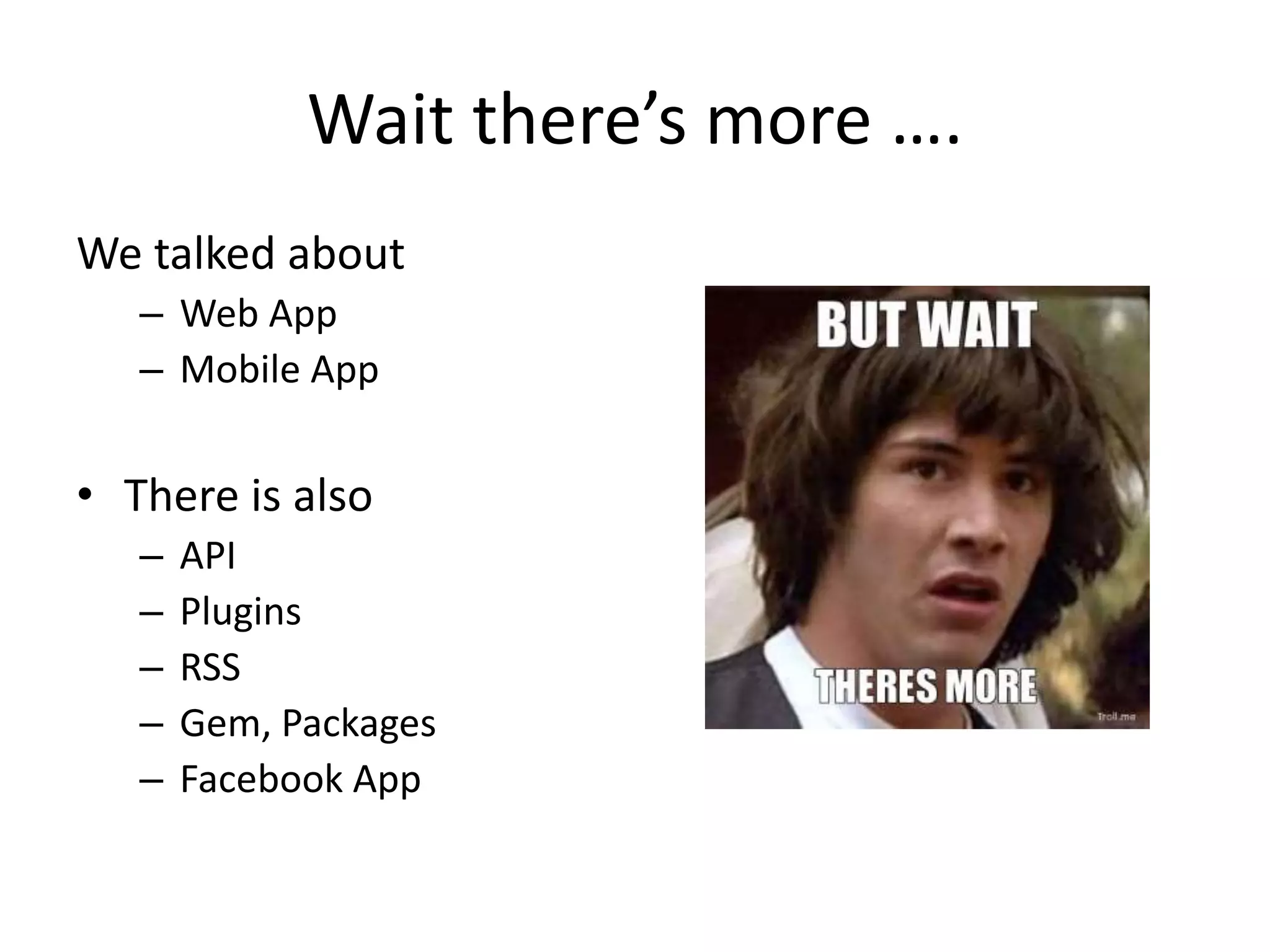 Wait there’s more ….
We talked about
– Web App
– Mobile App
• There is also
– API
– Plugins
– RSS
– Gem, Packages
– Facebook App