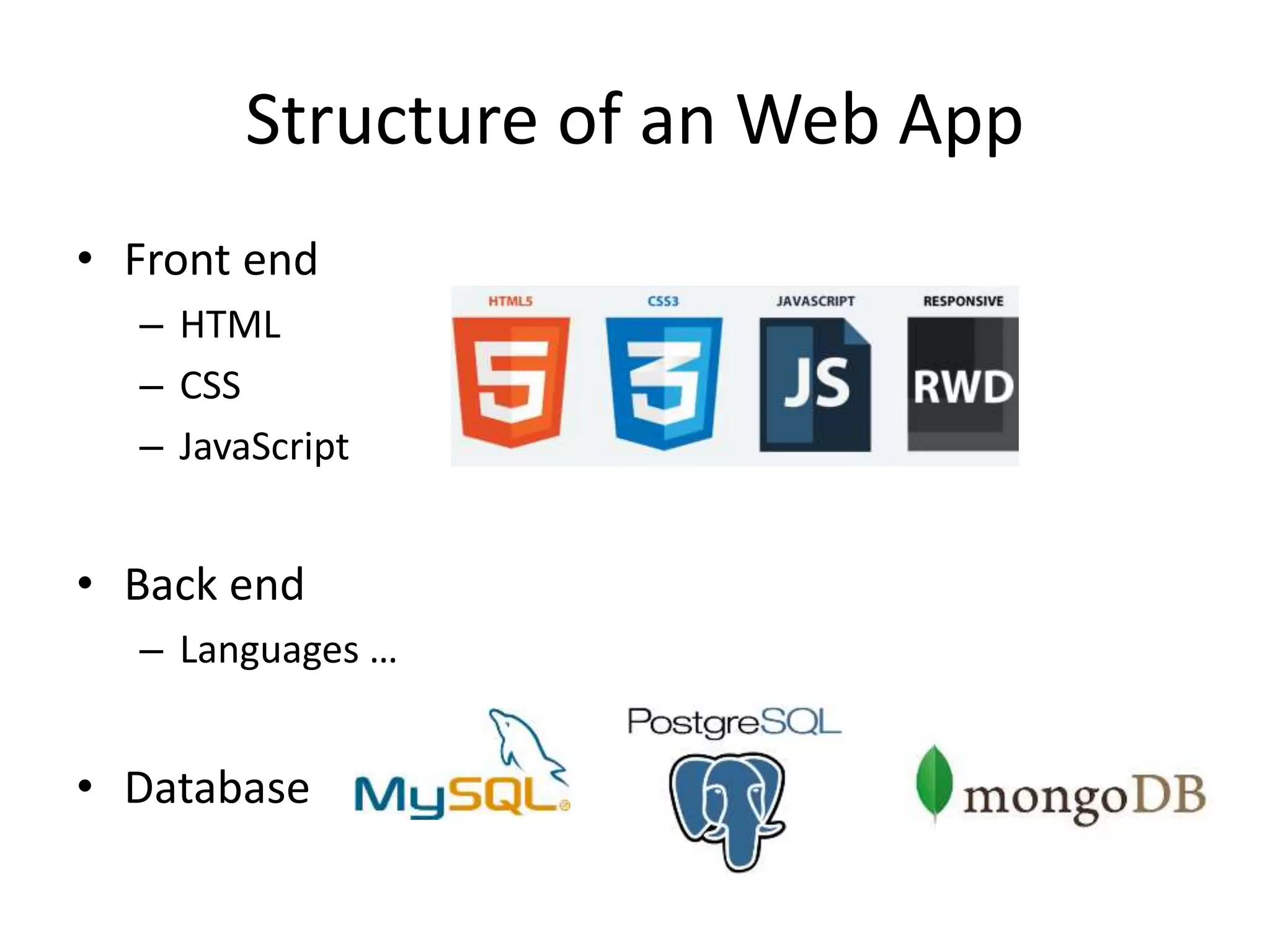 Structure of an Web App
• Front end
– HTML
– CSS
– JavaScript
• Back end
– Languages …
• Database