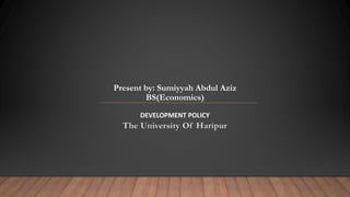 Present by: Sumiyyah Abdul Aziz
BS(Economics)
DEVELOPMENT POLICY
The University Of Haripur
 