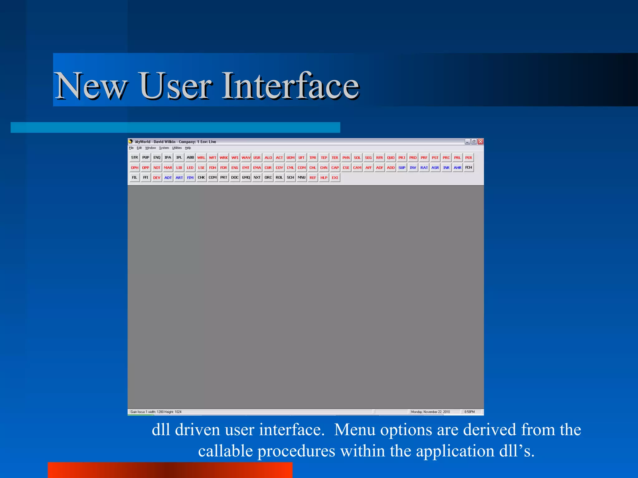New User Interface




     dll driven user interface. Menu options are derived from the
            callable procedures within the application dll’s.
 