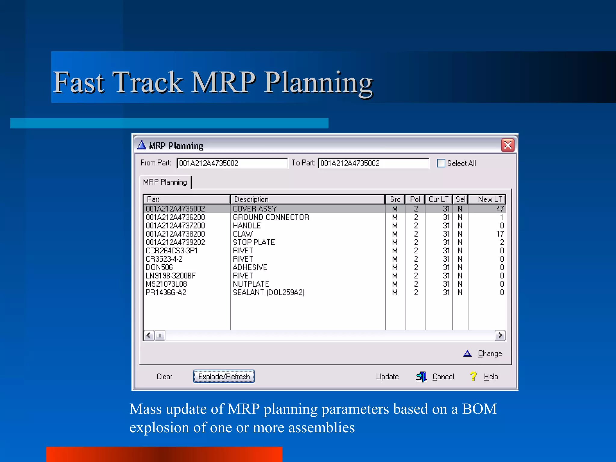 Fast Track MRP Planning




     Mass update of MRP planning parameters based on a BOM
     explosion of one or more assemblies
 