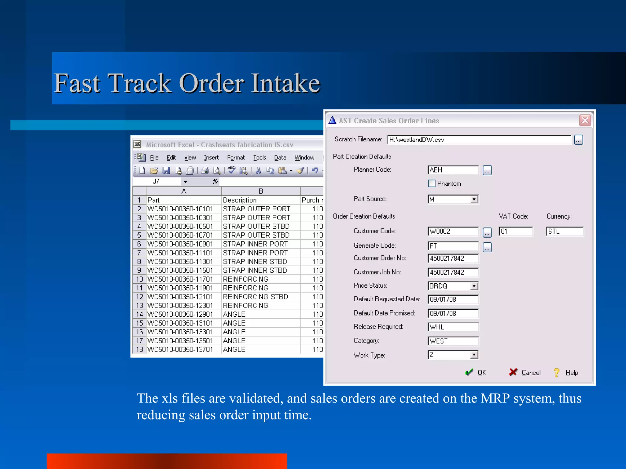 Fast Track Order Intake




       The xls files are validated, and sales orders are created on the MRP system, thus
       reducing sales order input time.
 