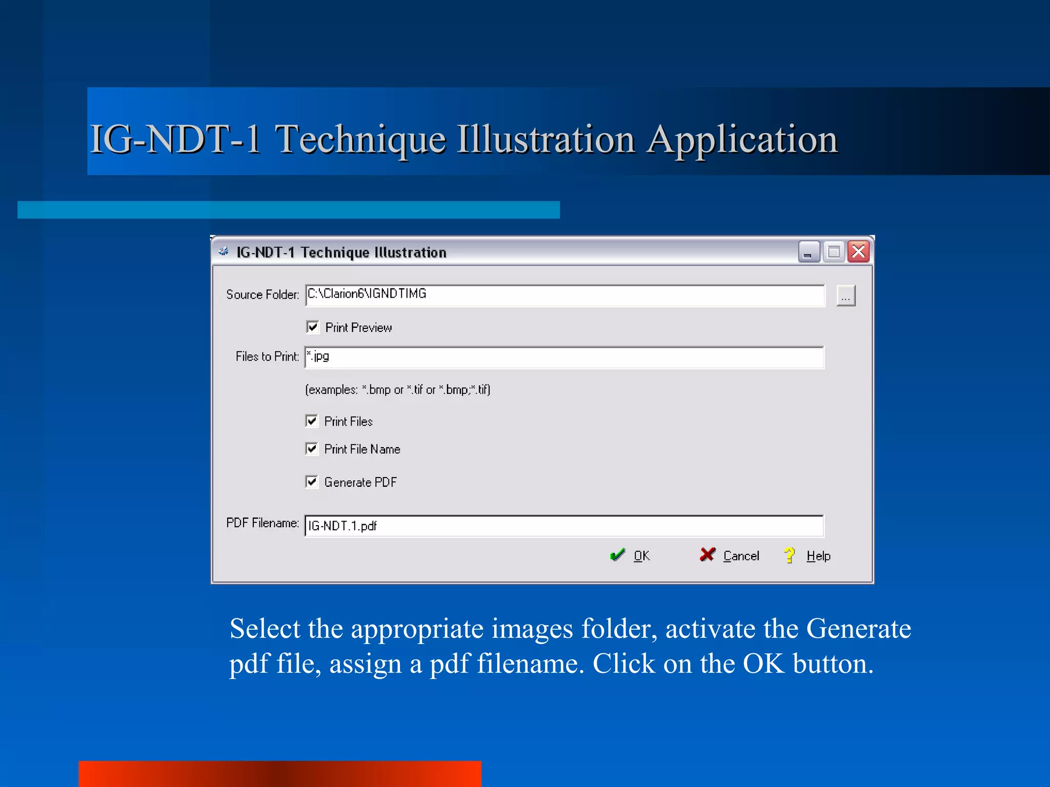 IG-NDT-1 Technique Illustration Application




        Select the appropriate images folder, activate the Generate
        pdf file, assign a pdf filename. Click on the OK button.
 