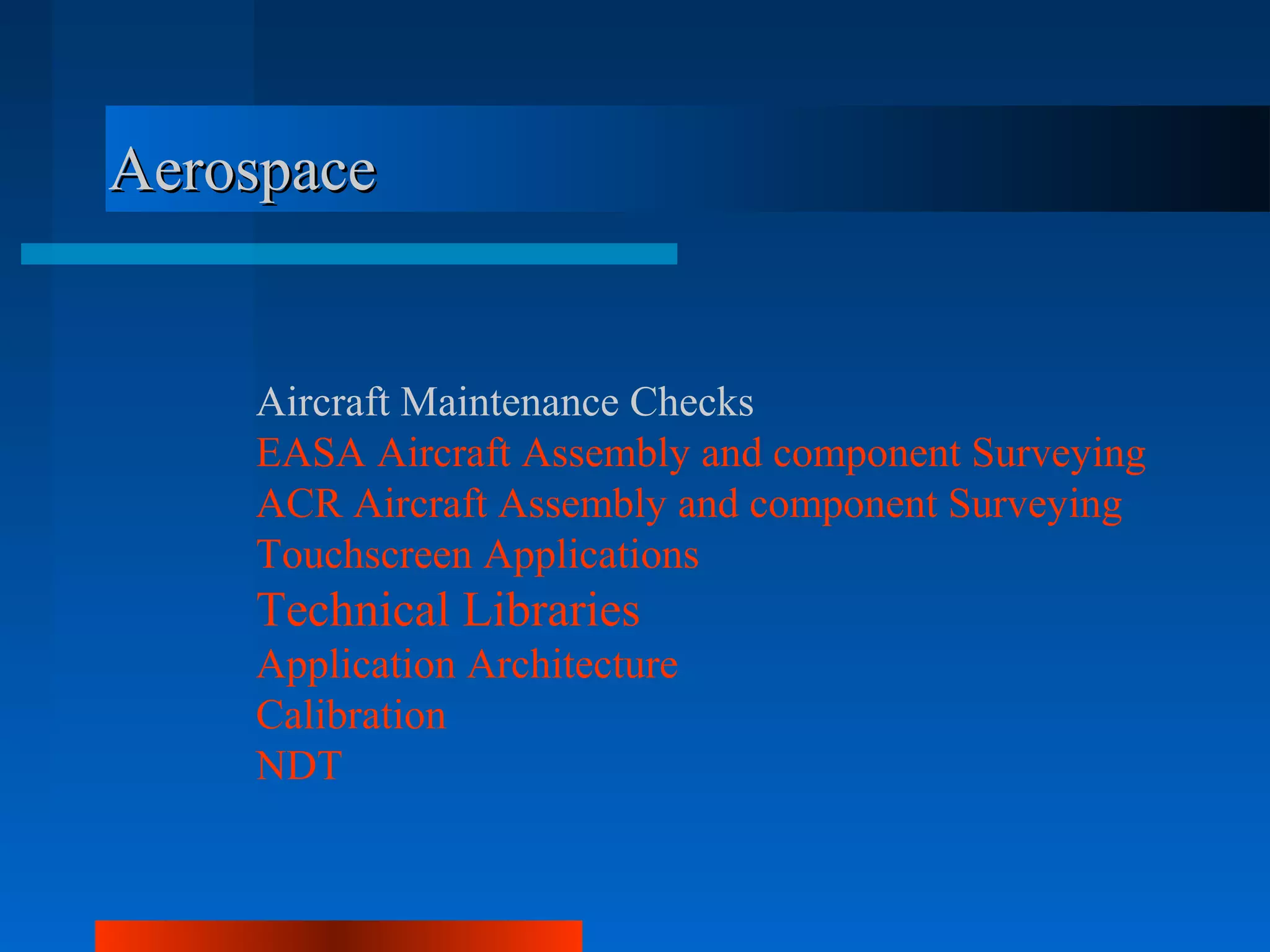 Aerospace


    Aircraft Maintenance Checks
    EASA Aircraft Assembly and component Surveying
    ACR Aircraft Assembly and component Surveying
    Touchscreen Applications
    Technical Libraries
    Application Architecture
    Calibration
    NDT
 