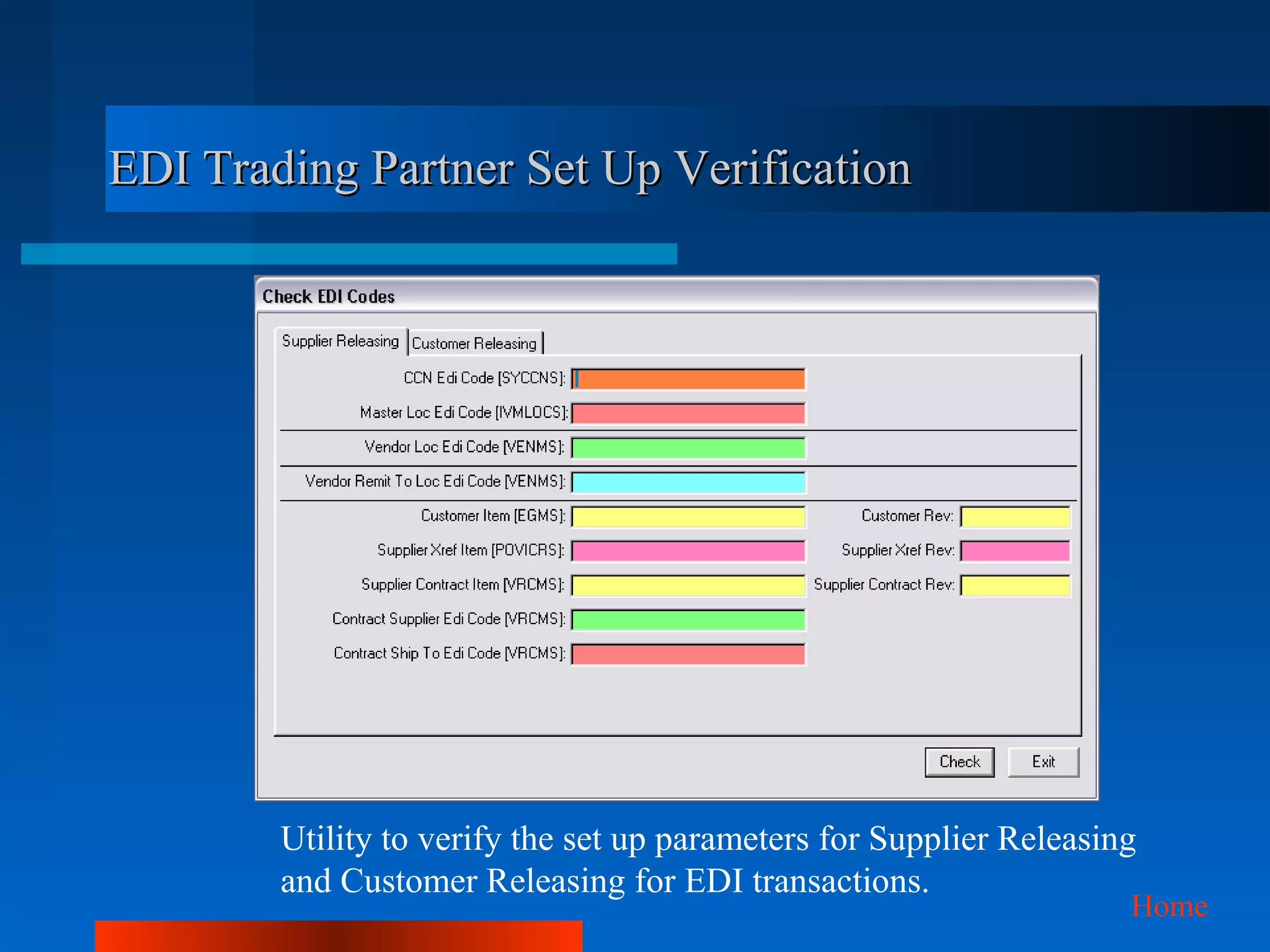 EDI Trading Partner Set Up Verification




        Utility to verify the set up parameters for Supplier Releasing
        and Customer Releasing for EDI transactions.
                                                                     Home
 
