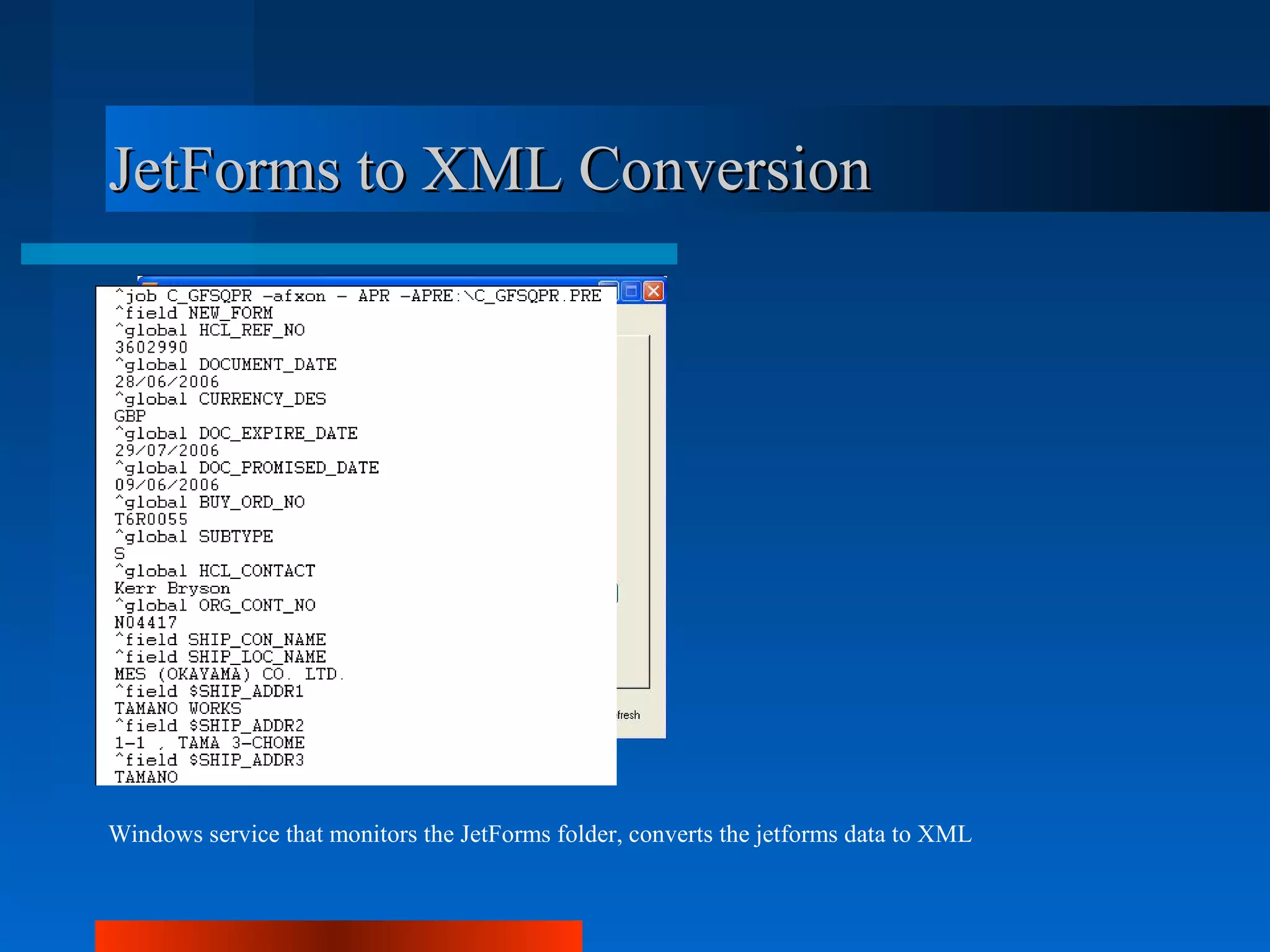 JetForms to XML Conversion




Windows service that monitors the JetForms folder, converts the jetforms data to XML
 