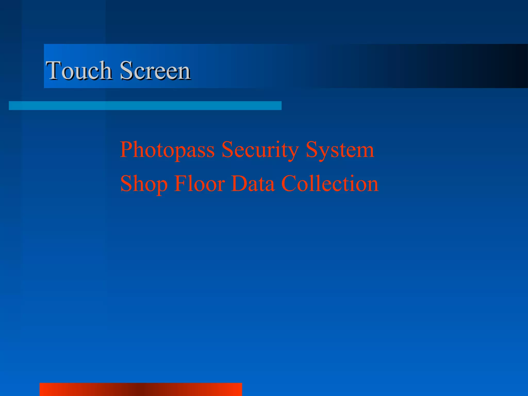Touch Screen

      Photopass Security System
      Shop Floor Data Collection
 