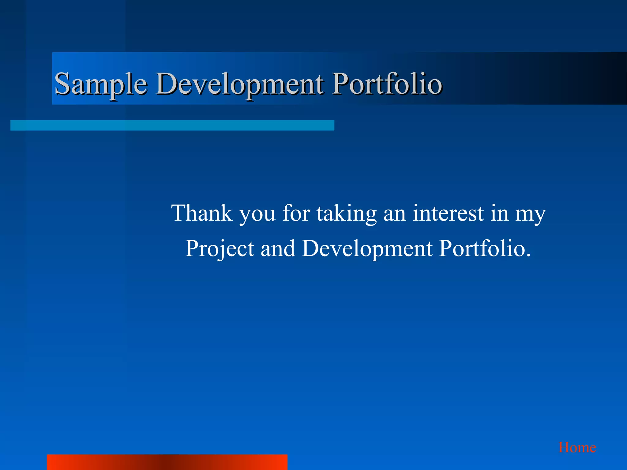 Sample Development Portfolio



        Thank you for taking an interest in my
         Project and Development Portfolio.




                                                 Home
 