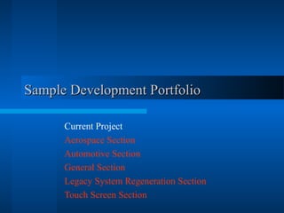 Sample Development Portfolio

      Current Project
      Aerospace Section
      Automotive Section
      General Section
      Legacy System Regeneration Section
      Touch Screen Section
 