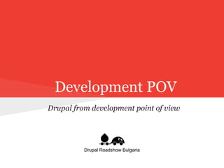 Development POV
Drupal from development point of view
Drupal Roadshow Bulgaria
 