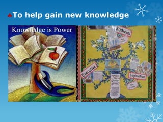 To help gain new knowledge
 