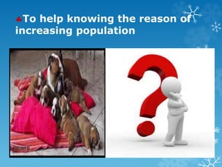 To help knowing the reason of
increasing population
 