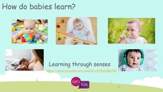 https://www.youtube.com/watch?v=kY5z0zMU23k
Learning through senses
How do babies learn?
 