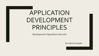 APPLICATION
DEVELOPMENT
PRINCIPLES
Development-Operations-Security
By Sudheer Kamepalli
 